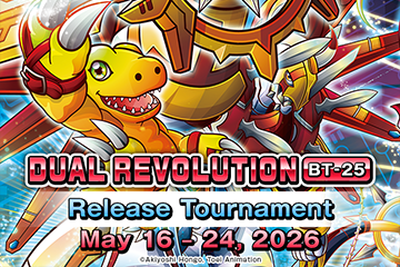 “DUAL REVOLUTION [BT-25] Release Tournament” has been update!