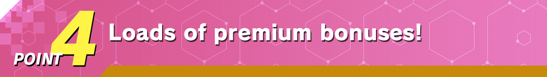 POINT 4 Loads of premium bonuses!