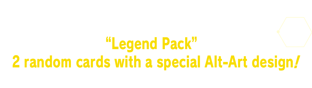 As a bonus, when you buy a BOX it will include a “Legend Pack” which has 2 random cards with a special Alt-Art design!