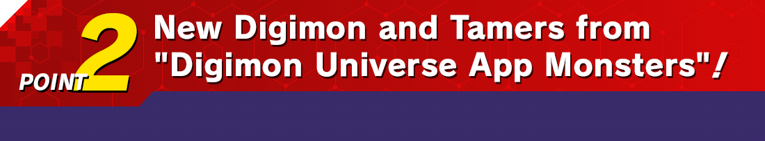 POINT 2 New Digimon and Tamers from “Digimon Universe App Monsters”!