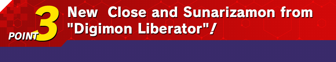 POINT 3 New  Close and Sunarizamon from “Digimon Liberator”!
