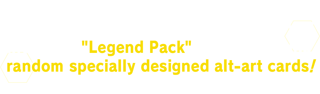 When you purchase a box of packs it will include a “Legend Pack” which contains random specially designed alt-art cards!