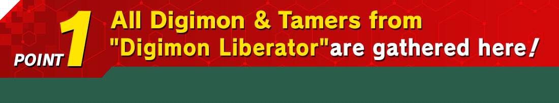 POINT1 All Digimon & Tamers from Digimon Liberator are gathered here!