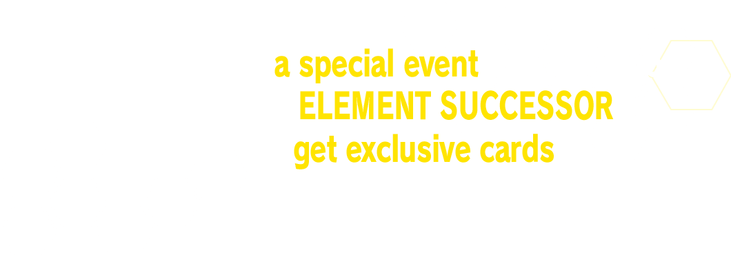 We will be holding a special event to commemorate the release of ELEMENT SUCCESSOR!You can get exclusive cards by participating!