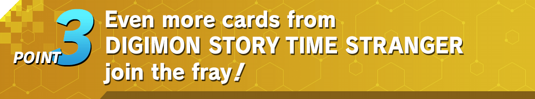 POINT3 Even more cards from DIGIMON STORY TIME STRANGER join the fray!